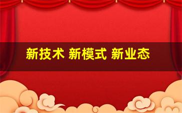 新技术 新模式 新业态